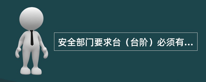 安全部门要求台（台阶）必须有（）。