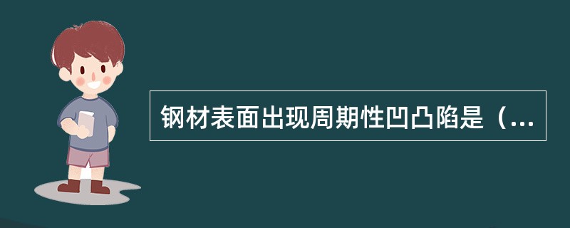 钢材表面出现周期性凹凸陷是（）引起的。