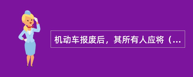 机动车报废后，其所有人应将（）交回公安机关交通管理部门注销。