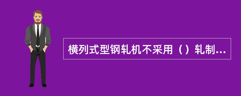 横列式型钢轧机不采用（）轧制方式。