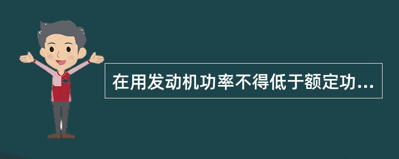 在用发动机功率不得低于额定功率的90%。