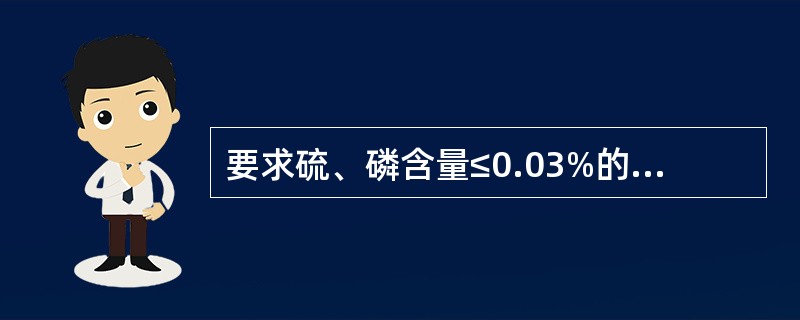 要求硫、磷含量≤0.03%的钢是（）。