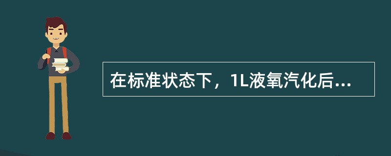 在标准状态下，1L液氧汽化后为（）L气氧。