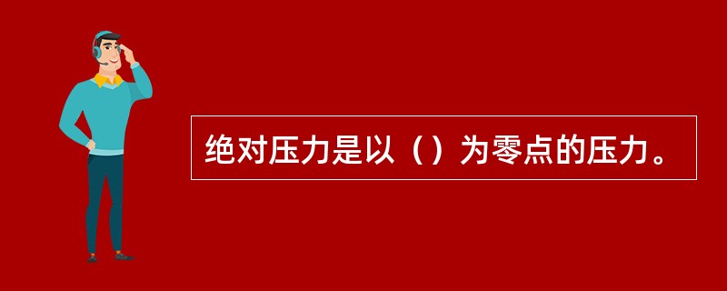 绝对压力是以（）为零点的压力。