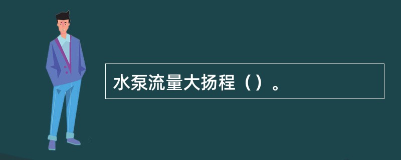 水泵流量大扬程（）。