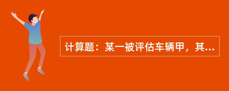 计算题：某一被评估车辆甲，其出厂时燃油经济性指标为百公里耗油28升，平均每年维修