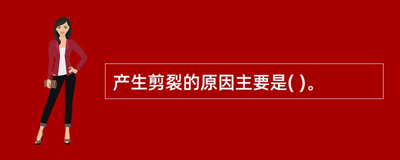 产生剪裂的原因主要是( )。