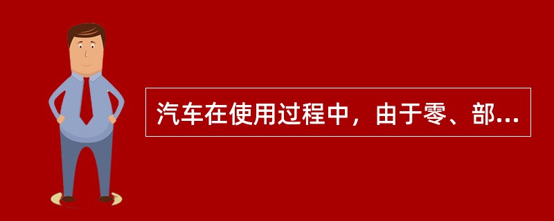 汽车在使用过程中，由于零、部件摩擦、振动、腐蚀而产生的损耗，是汽车的有形损耗。