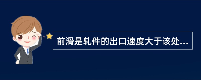 前滑是轧件的出口速度大于该处轧辊圆周速度的现象。 前滑是轧件的出口速度大于该处轧辊圆周速度的现象。