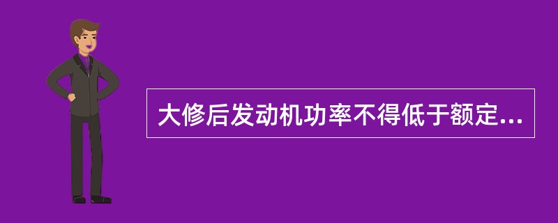 大修后发动机功率不得低于额定功率的90%。