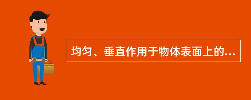 均匀、垂直作用于物体表面上的力叫做（）。