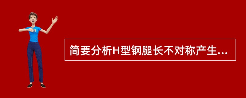 简要分析H型钢腿长不对称产生原因。