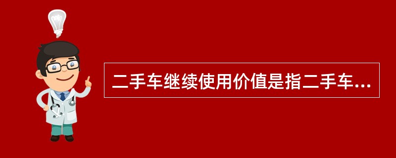 二手车继续使用价值是指二手车作为整车能继续使用而存在的价值。