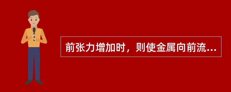 前张力增加时，则使金属向前流动的阻力减少，增加前滑区，使前滑增加。