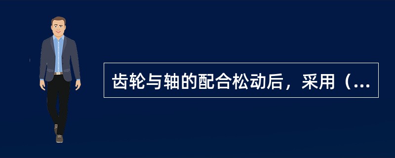 齿轮与轴的配合松动后，采用（）修复的效果最佳。