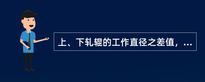 上、下轧辊的工作直径之差值，叫轧辊压力，其单位用毫米表示。