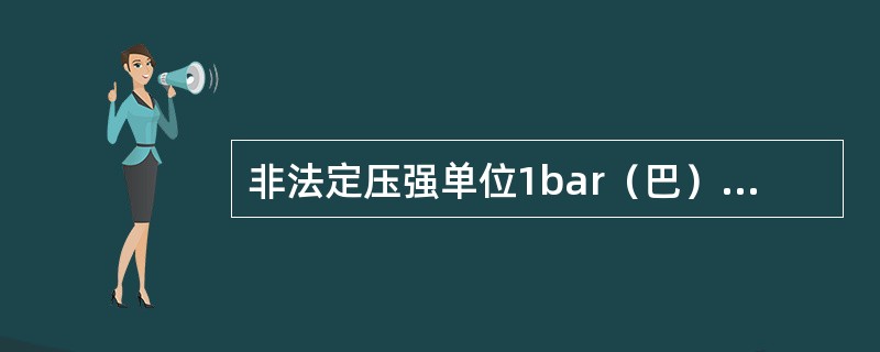 非法定压强单位1bar（巴）=（）Pa。