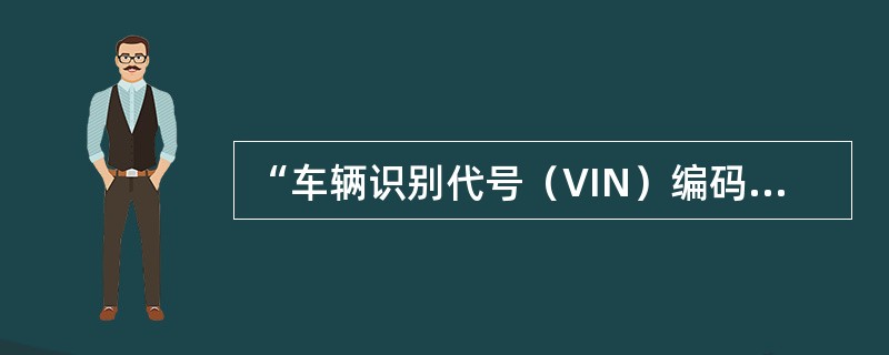 “车辆识别代号（VIN）编码”由一组字母和阿拉伯数字组成，共18位，它是识别汽车
