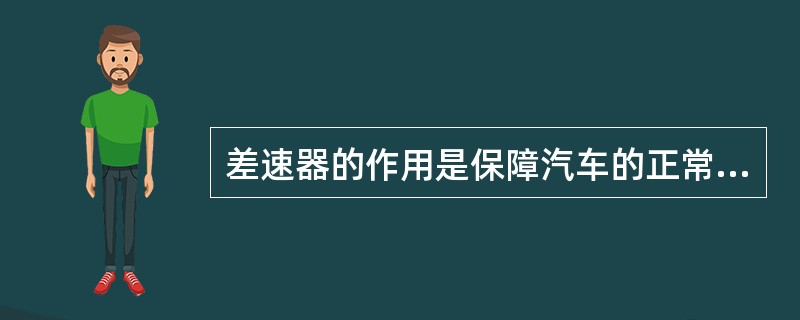 差速器的作用是保障汽车的正常转向，属于转向系。