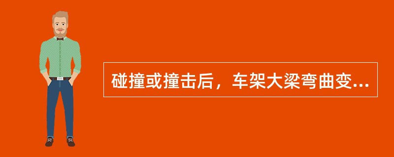 碰撞或撞击后，车架大梁弯曲变形、断裂后修复的属于事故车。