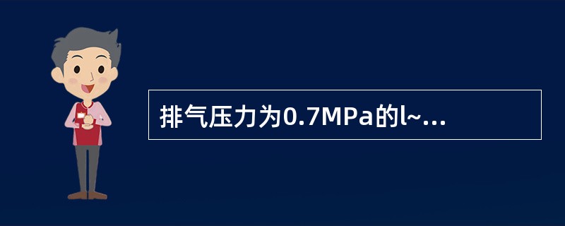 排气压力为0.7MPa的l~2级压缩机选择润滑油粘度为（）mm2/s（100℃）