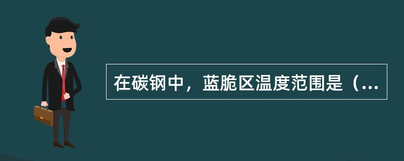 在碳钢中，蓝脆区温度范围是（）。