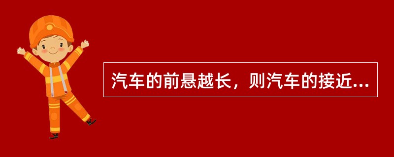汽车的前悬越长，则汽车的接近角就越小，通过性就越差。