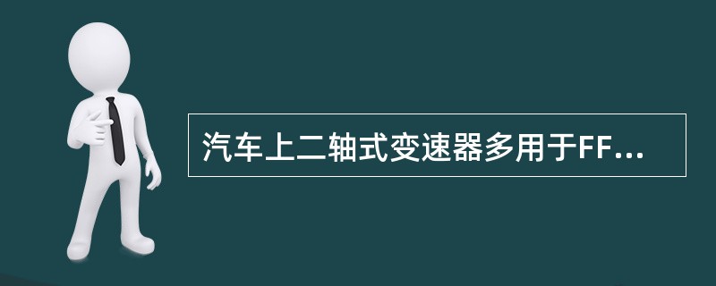 汽车上二轴式变速器多用于FF型的传动系中。