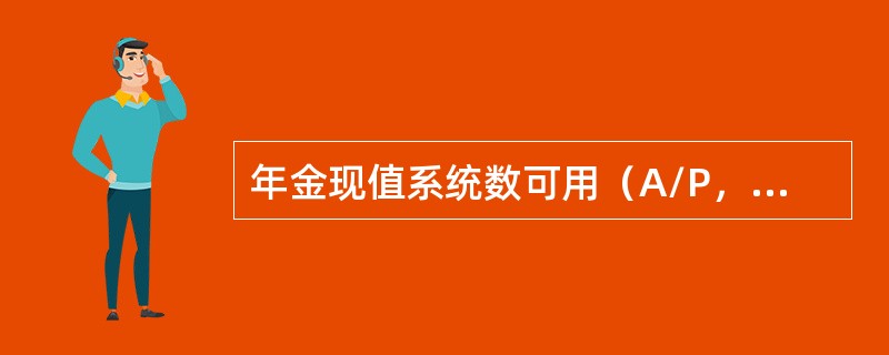 年金现值系统数可用（A/P，I，n）来表示。