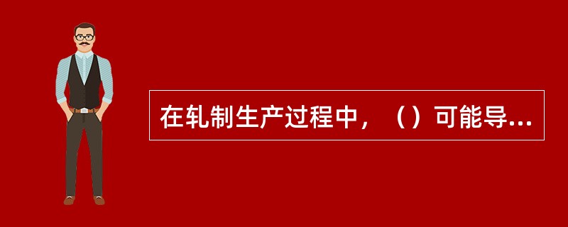 在轧制生产过程中，（）可能导致缠辊事故。