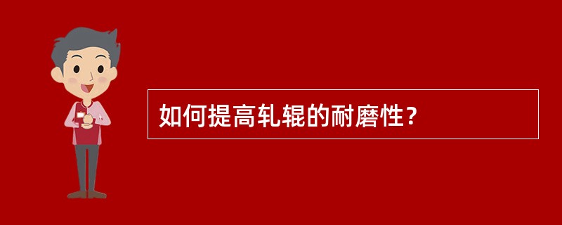 如何提高轧辊的耐磨性？