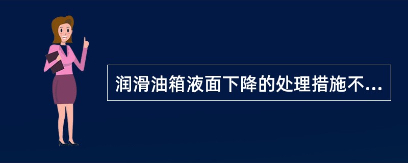 润滑油箱液面下降的处理措施不正确是（）。