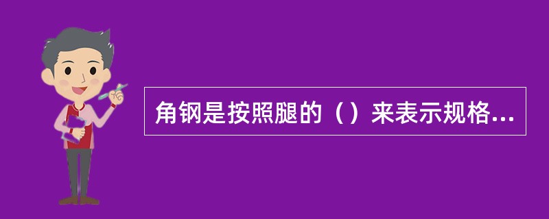 角钢是按照腿的（）来表示规格的。