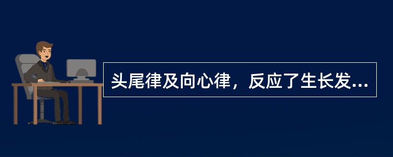 头尾律及向心律，反应了生长发育的（）。