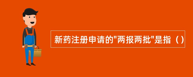 新药注册申请的"两报两批"是指（）