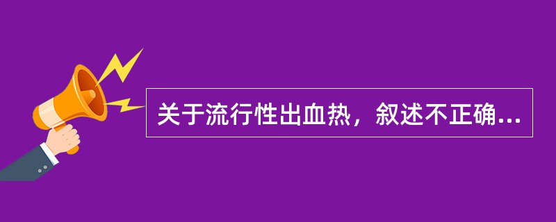 关于流行性出血热，叙述不正确的是（）