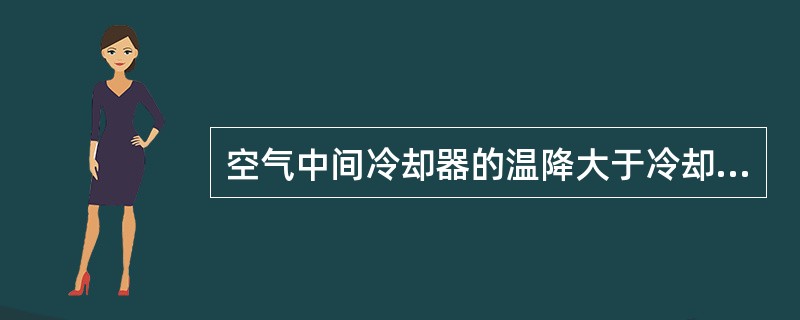 空气中间冷却器的温降大于冷却水的温升是因为空气的比热容大于水的比热容。