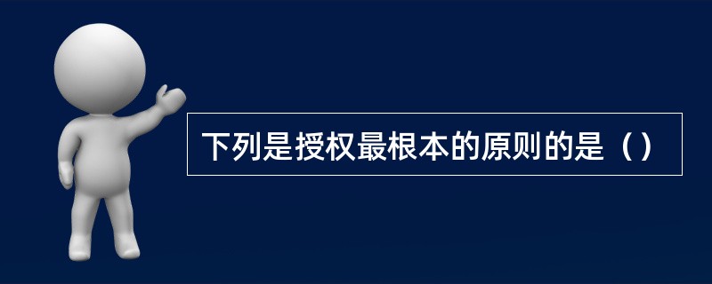 下列是授权最根本的原则的是（）