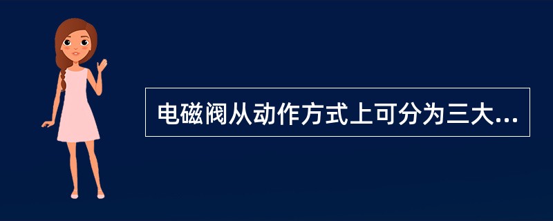 电磁阀从动作方式上可分为三大类，即：直动式、反冲式和（）电磁阀。