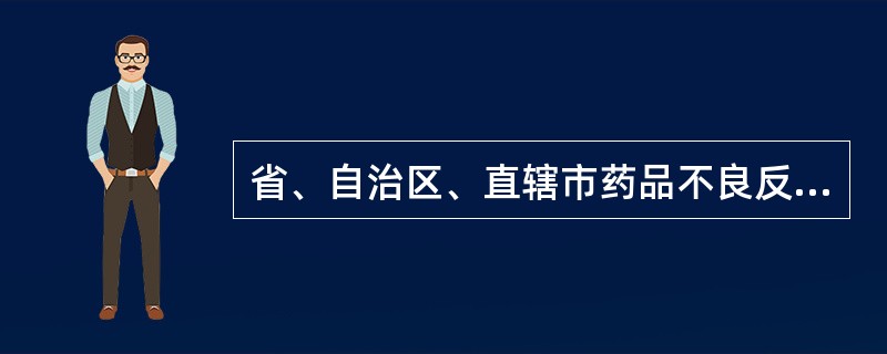 省、自治区、直辖市药品不良反应监测中心的职责不包括（）