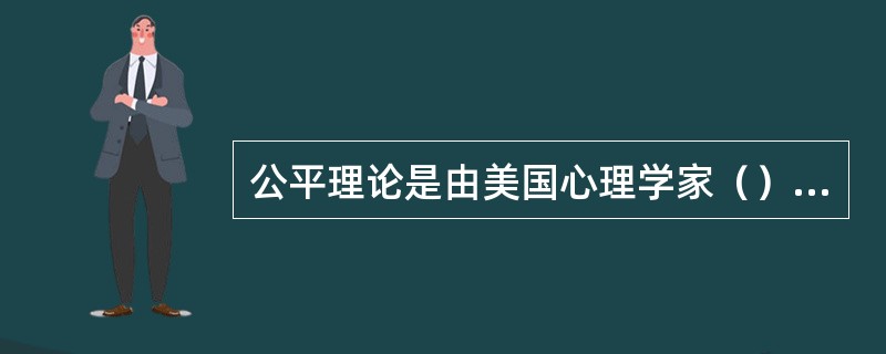 公平理论是由美国心理学家（）提出来的