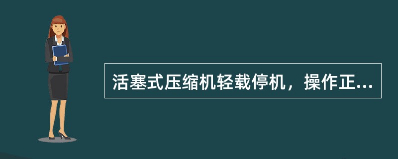 活塞式压缩机轻载停机，操作正确的是（）。