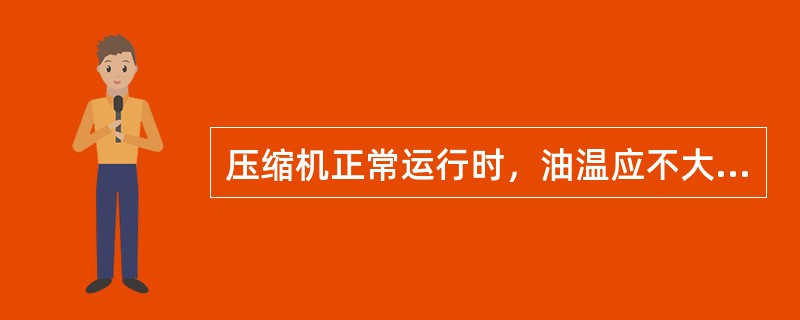 压缩机正常运行时，油温应不大于（）℃。