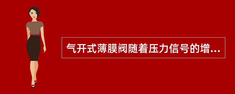 气开式薄膜阀随着压力信号的增加而开大。