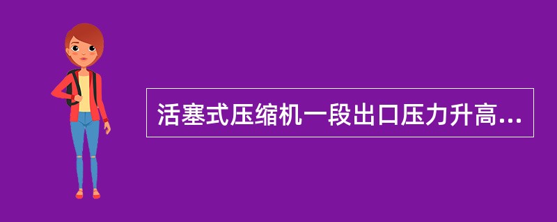 活塞式压缩机一段出口压力升高，而下一段压力降低的原因是（）。