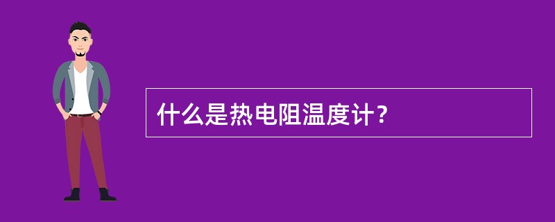 什么是热电阻温度计？