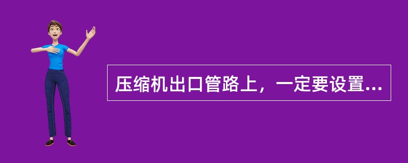 压缩机出口管路上，一定要设置（），并且，尽可能安装在靠近出口的地方，不致造成反转