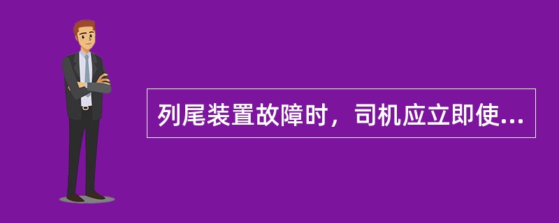 列尾装置故障时，司机应立即使用列车无线调度通信设备报告车站值班员、列车调度员，并