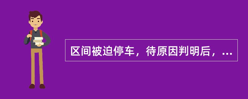 区间被迫停车，待原因判明后，司机应再次向车站汇报停车原因及是否请求救援。机车故障