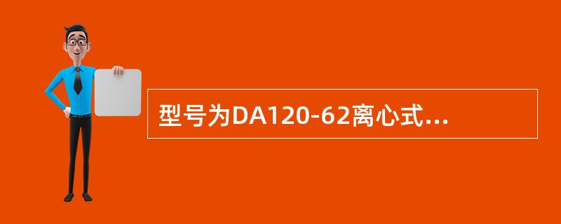 型号为DA120-62离心式压缩机的级数是（）。